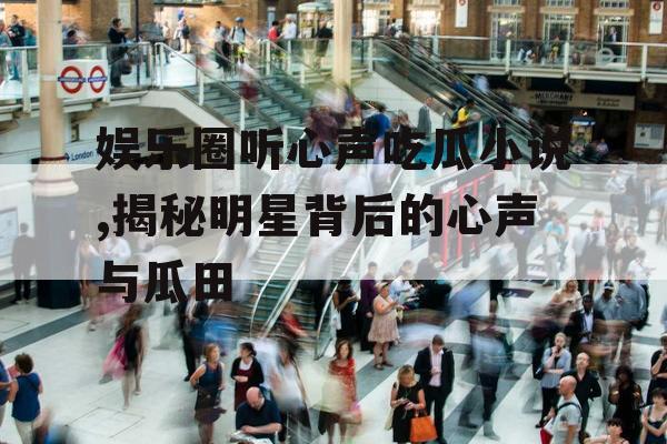 娱乐圈听心声吃瓜小说,揭秘明星背后的心声与瓜田