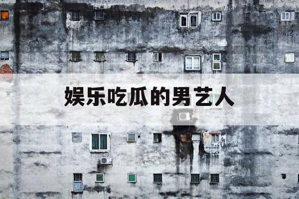 娱乐吃瓜的男艺人