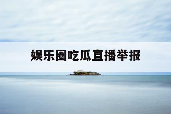 娱乐圈吃瓜直播举报